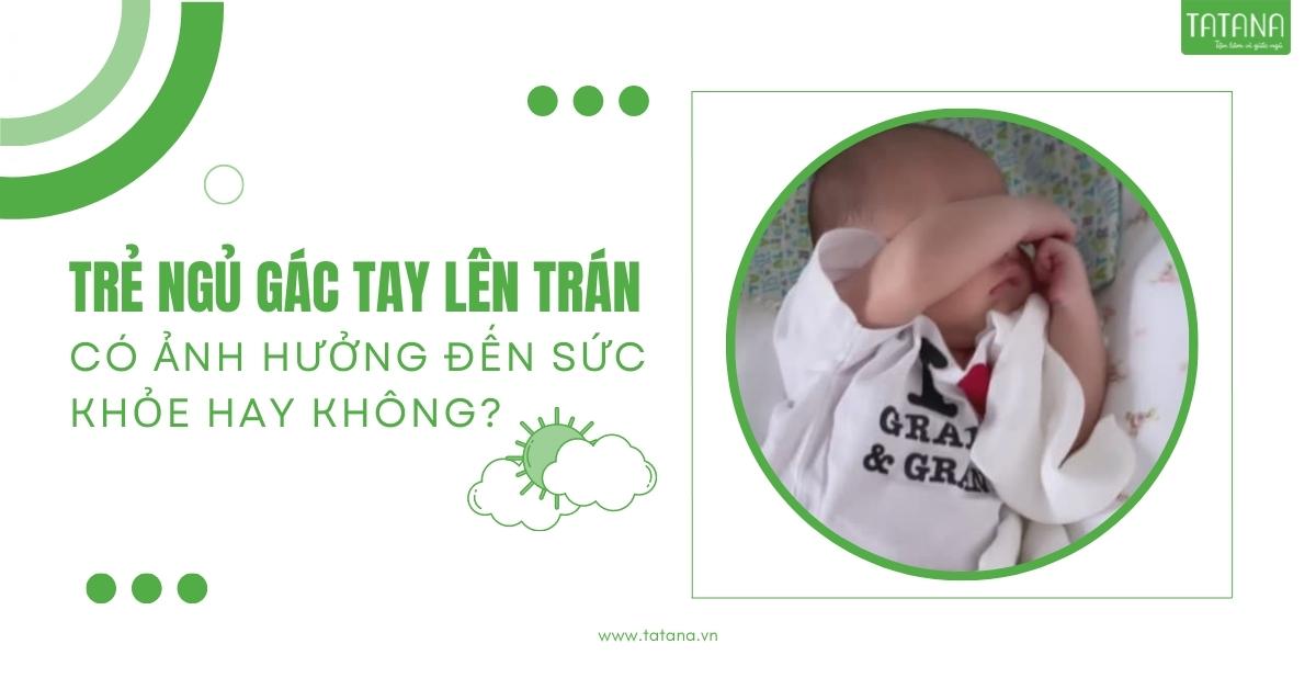 Trẻ ngủ gác tay lên trán có ảnh hưởng đến sức khỏe hay không?