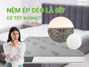 Nệm ép dẻo là gì? Có tốt không? Ưu và nhược điểm