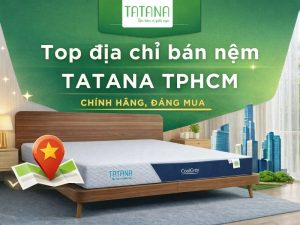 Top địa chỉ bán nệm Tatana TPHCM chính hãng, đáng mua